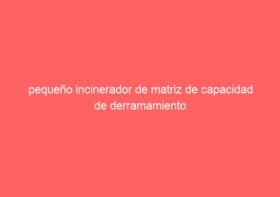 pequeño incinerador de matriz de capacidad de derramamiento